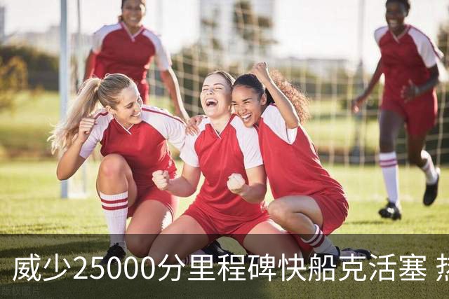 威少25000分里程碑快船克活塞 热火力克奇才