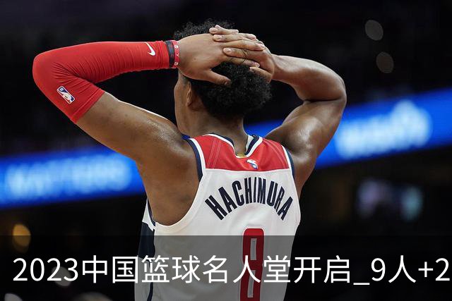 2023中国篮球名人堂开启 9人+2集体得到举荐